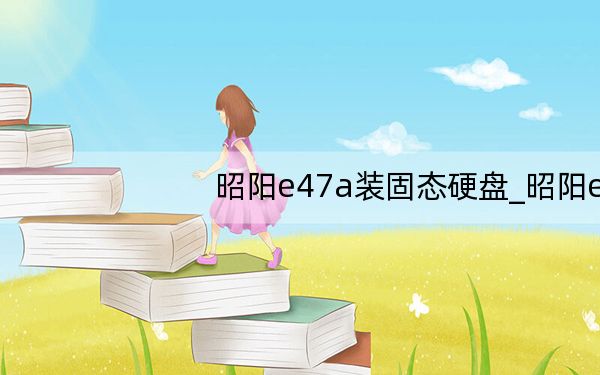 昭阳e47a装固态硬盘_昭阳e47