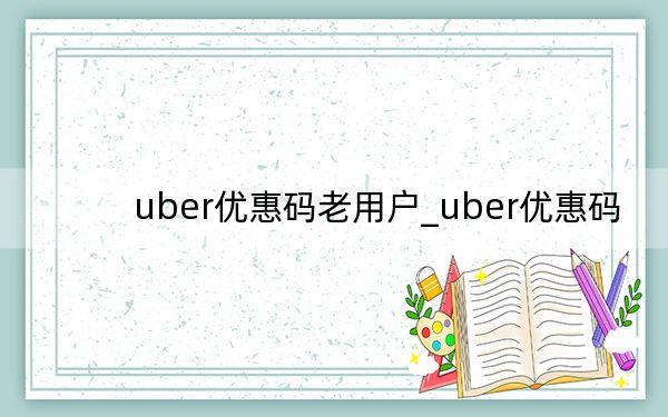 uber优惠码老用户_uber优惠码