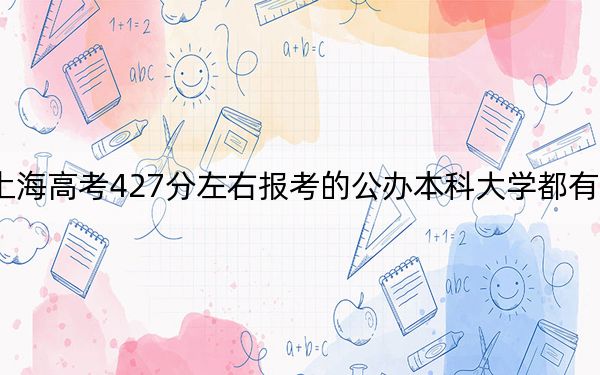 上海高考427分左右报考的公办本科大学都有哪些？ 2025年高考可以填报32所大学