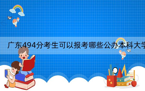 广东494分考生可以报考哪些公办本科大学？（附带近三年494分大学录取名单）