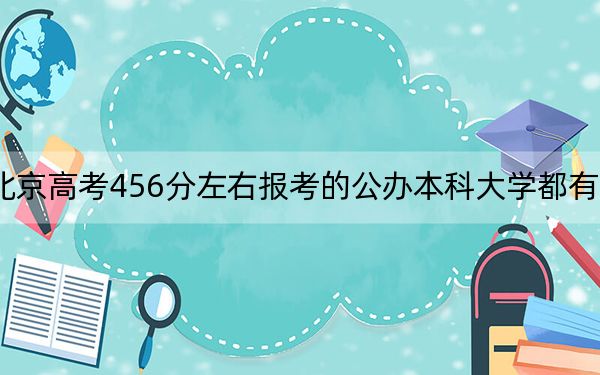 北京高考456分左右报考的公办本科大学都有哪些？