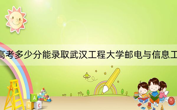 山东高考多少分能录取武汉工程大学邮电与信息工程学院?附2022-2024年最低录取分数线