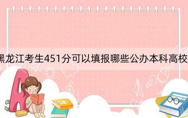 黑龙江考生451分可以填报哪些公办本科高校名单? 2024年一共59所大学录取