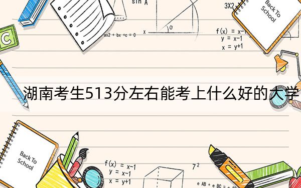 湖南考生513分左右能考上什么好的大学？ 2024年一共63所大学录取