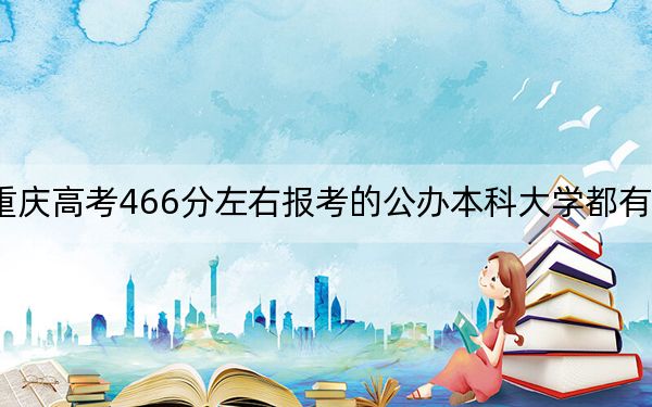 重庆高考466分左右报考的公办本科大学都有哪些？（供2025年考生参考）