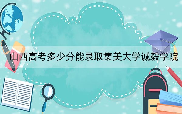 山西高考多少分能录取集美大学诚毅学院？附2022-2024年院校投档线