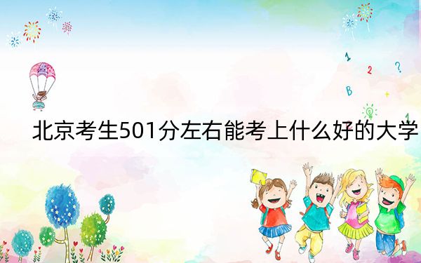 北京考生501分左右能考上什么好的大学? 2024年录取最低分501的大学