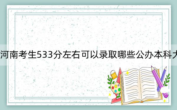 河南考生533分左右可以录取哪些公办本科大学？ 2024年一共42所大学录取