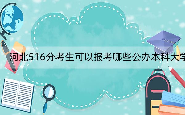 河北516分考生可以报考哪些公办本科大学？（附带近三年高考大学录取名单）