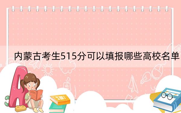 内蒙古考生515分可以填报哪些高校名单?(供2025届高三考生参考)