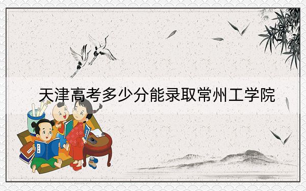天津高考多少分能录取常州工学院？附2022-2024年最低录取分数线