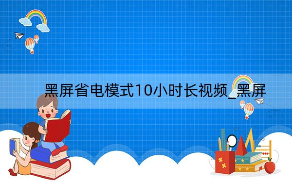 黑屏省电模式10小时长视频_黑屏