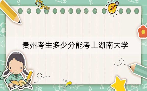 贵州考生多少分能考上湖南大学？附2022-2024年院校投档线