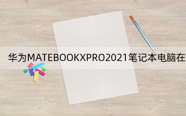 华为MATEBOOKXPRO2021笔记本电脑在墨西哥上市
