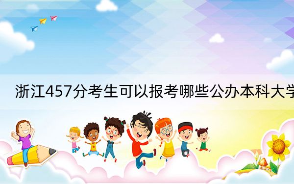 浙江457分考生可以报考哪些公办本科大学?(供2025年考生参考)