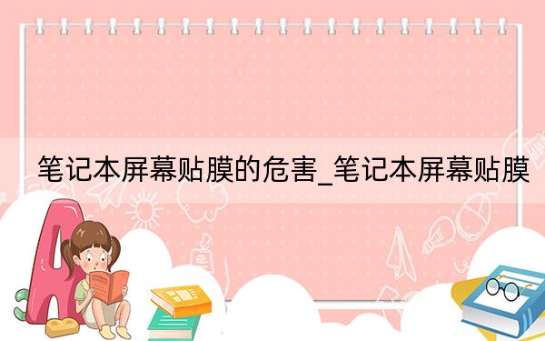 笔记本屏幕贴膜的危害_笔记本屏幕贴膜