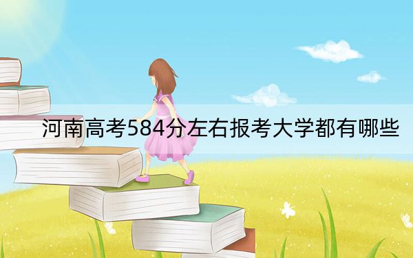 河南高考584分左右报考大学都有哪些？ 2024年录取最低分584的大学