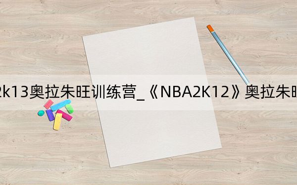 nba2k13奥拉朱旺训练营_《NBA2K12》奥拉朱旺梦幻舞步全攻略