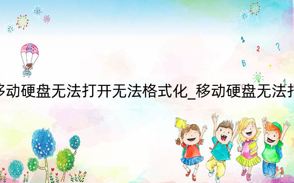 移动硬盘无法打开无法格式化_移动硬盘无法打开
