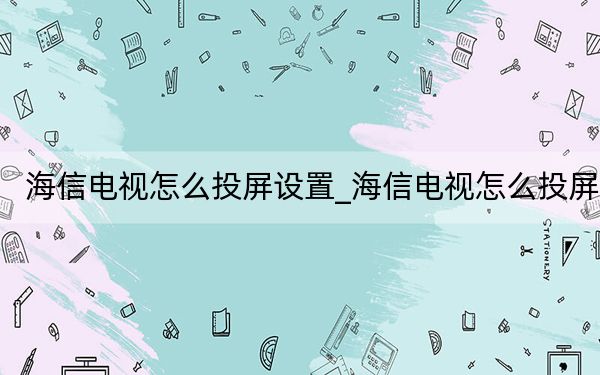 海信电视怎么投屏设置_海信电视怎么投屏