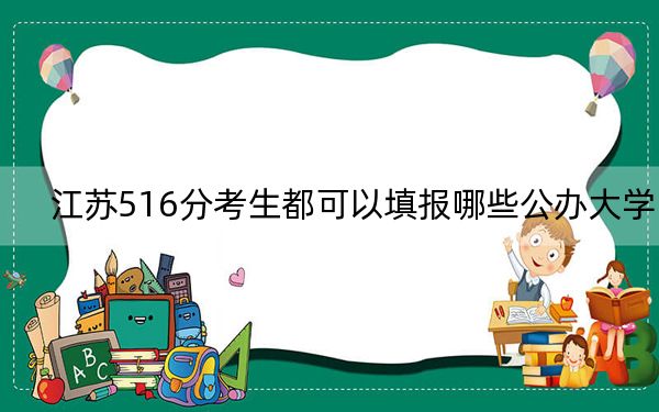 江苏516分考生都可以填报哪些公办大学？