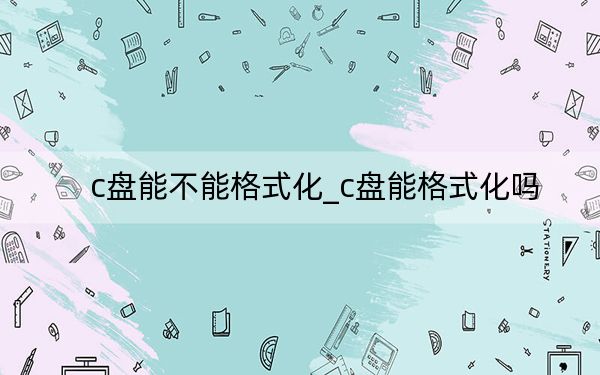 c盘能不能格式化_c盘能格式化吗