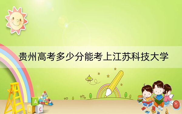 贵州高考多少分能考上江苏科技大学？2024年历史类录取分532分 物理类录取分494分