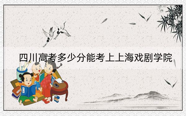 四川高考多少分能考上上海戏剧学院？附2022-2024年院校最低投档线