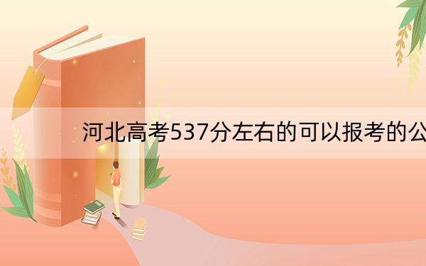 河北高考537分左右的可以报考的公办本科大学名单!(供2025年考生参考)
