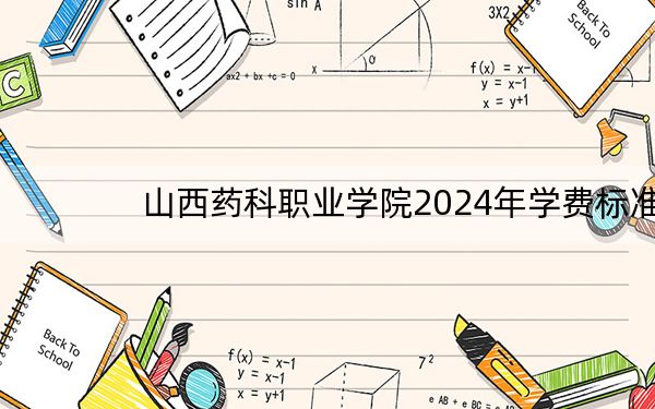 山西药科职业学院2024年学费标准:每年5200元(各专业收费标准)