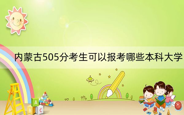 内蒙古505分考生可以报考哪些本科大学？（附带2022-2024年505左右大学名单）