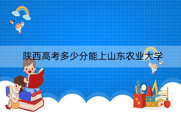 陕西高考多少分能上山东农业大学？附2022-2024年最低录取分数线