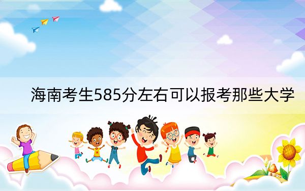 海南考生585分左右可以报考那些大学？（附近三年585分大学录取名单）