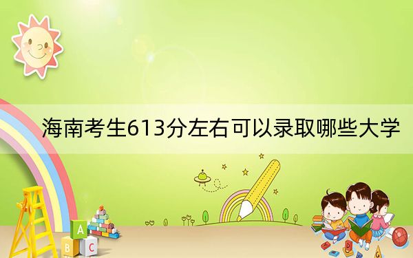 海南考生613分左右可以录取哪些大学？ 2024年一共31所大学录取