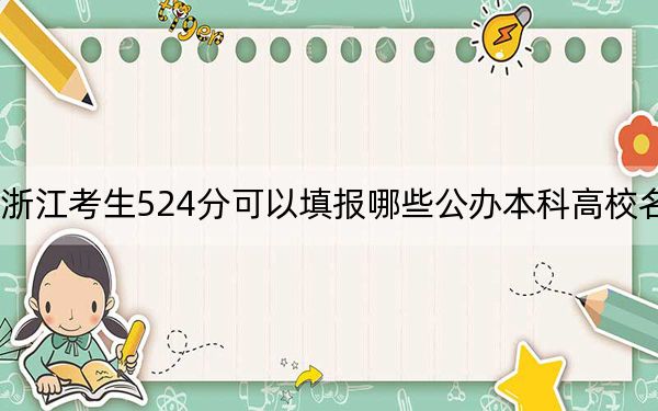 浙江考生524分可以填报哪些公办本科高校名单？（附带2022-2024年524录取名单）