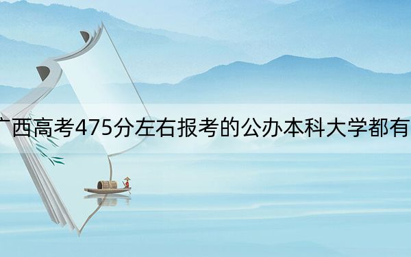 广西高考475分左右报考的公办本科大学都有哪些？