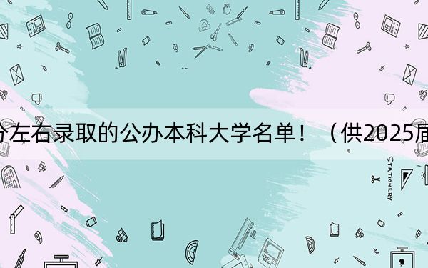四川高考473分左右录取的公办本科大学名单!(供2025届考生填报志愿参考)