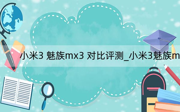 小米3 魅族mx3 对比评测_小米3魅族mx3