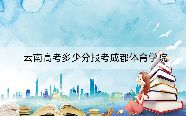 云南高考多少分报考成都体育学院？附2022-2024年最低录取分数线