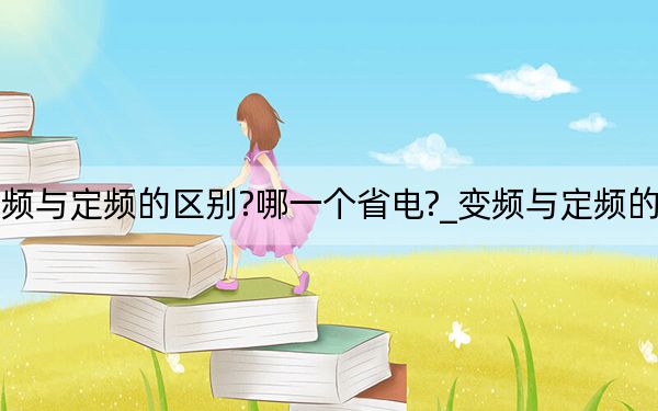 变频与定频的区别?哪一个省电?_变频与定频的区别