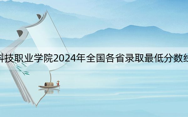 石家庄科技职业学院2024年全国各省录取最低分数线和位次汇总