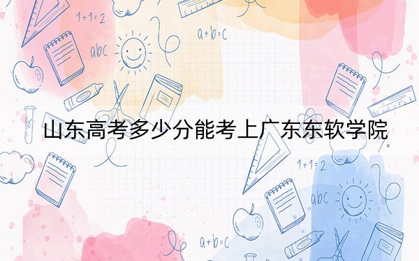 山东高考多少分能考上广东东软学院？2024年综合录取分446分