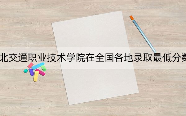 2024年湖北交通职业技术学院在全国各地录取最低分数线和位次汇总