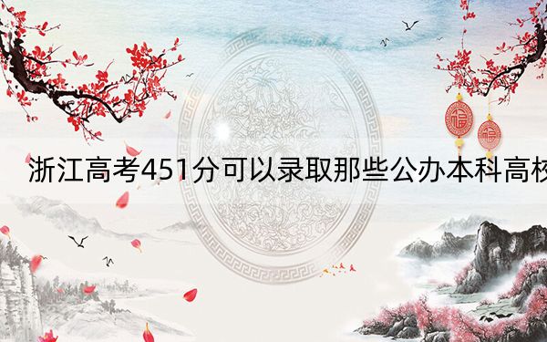 浙江高考451分可以录取那些公办本科高校？（供2025年考生参考）