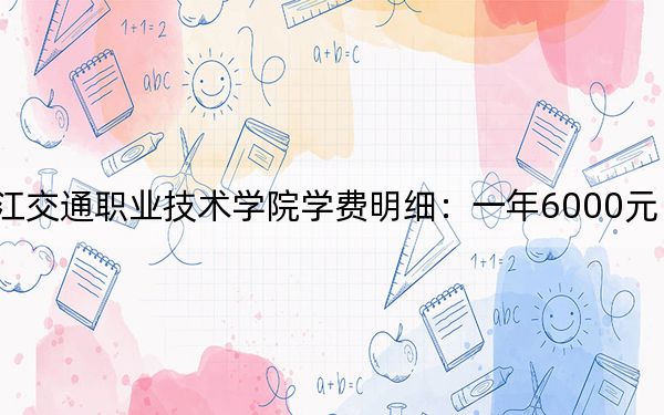 2024年黑龙江交通职业技术学院学费明细：一年6000元（各专业收费标准）