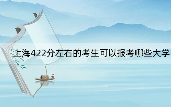 上海422分左右的考生可以报考哪些大学？ 2024年一共33所大学录取