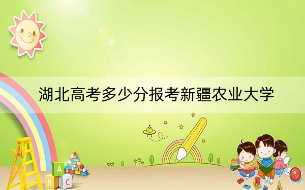 湖北高考多少分报考新疆农业大学?附2022-2024年最低录取分数线