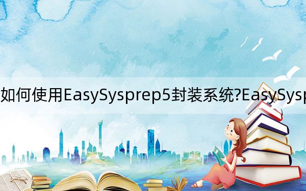 如何使用EasySysprep5封装系统?EasySysprep封装教程
