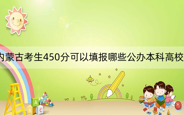 内蒙古考生450分可以填报哪些公办本科高校名单？（附带2022-2024年450左右大学名单）