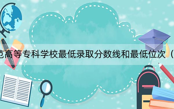 2024年株洲师范高等专科学校最低录取分数线和最低位次(全国各省录取汇总)